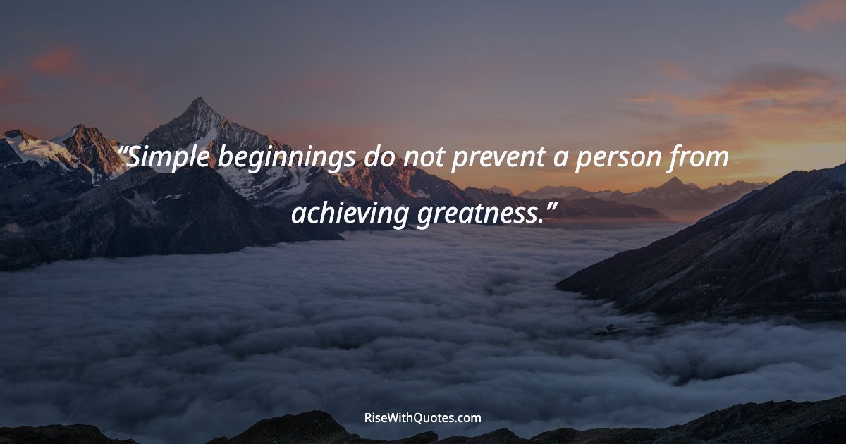 Simple beginnings do not prevent a person from achieving greatness.