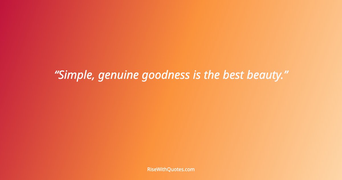 Simple, genuine goodness is the best beauty.