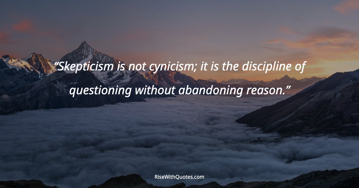 Skepticism is not cynicism; it is the discipline of questioning without abandoning reason.