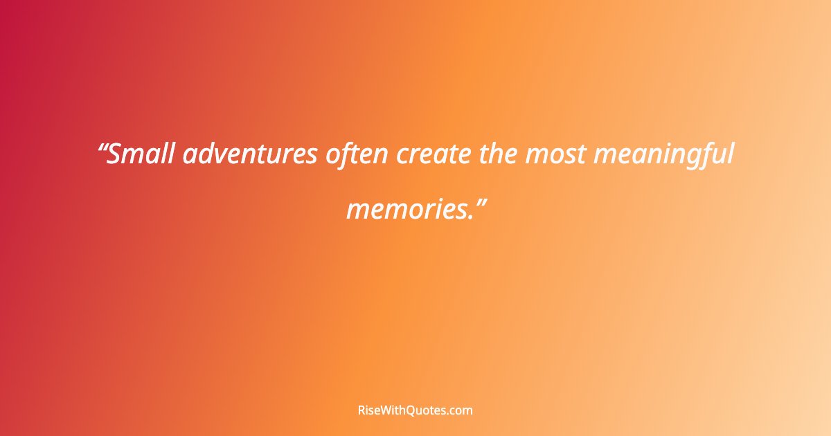 Small adventures often create the most meaningful memories.