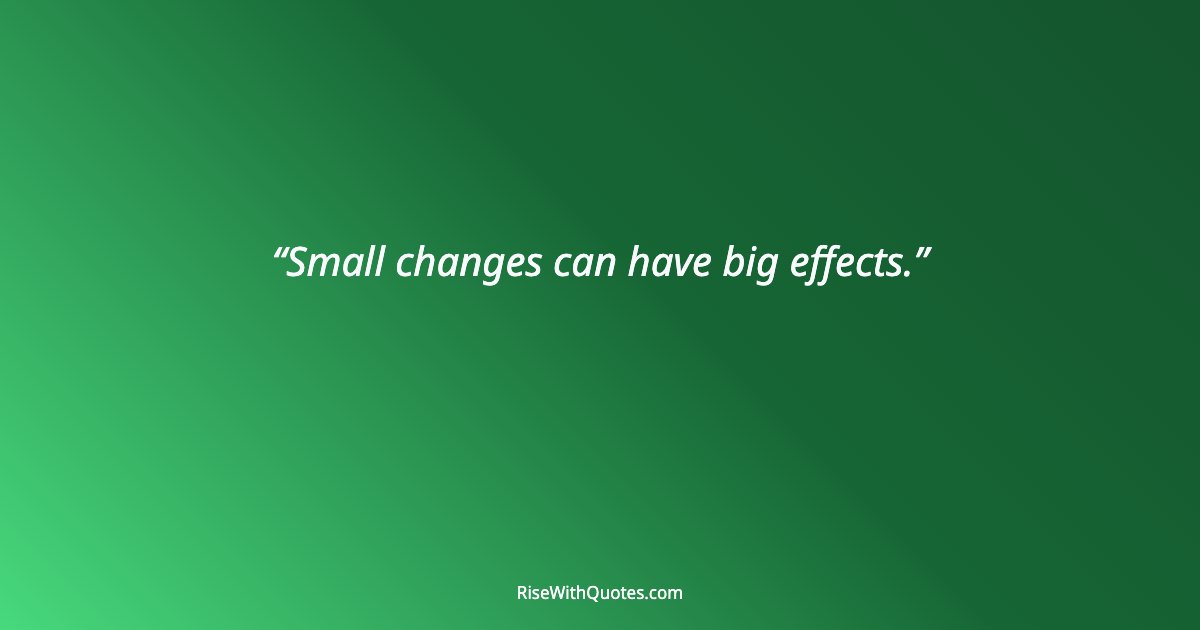 Small changes can have big effects.