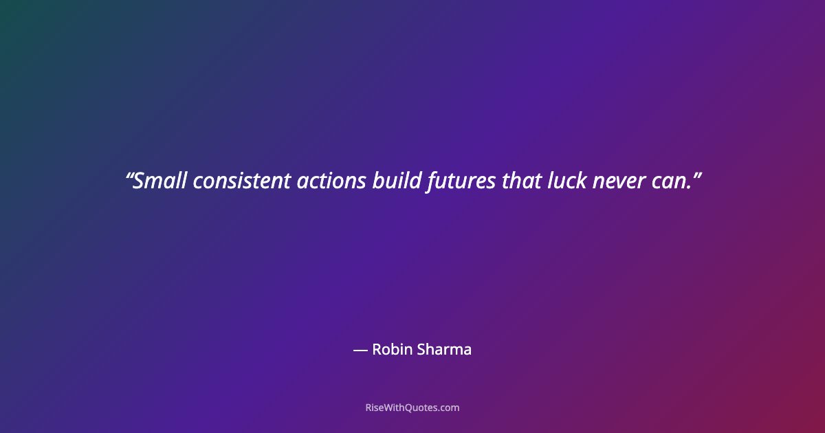 Small consistent actions build futures that luck never can.