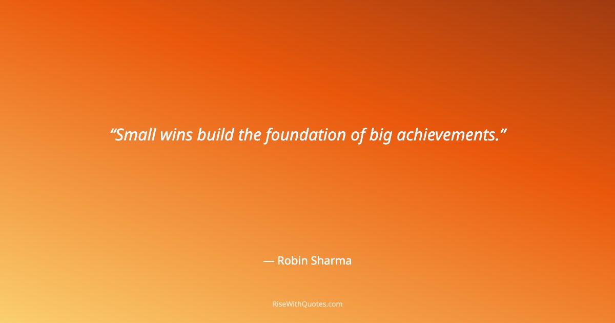 Small wins build the foundation of big achievements.