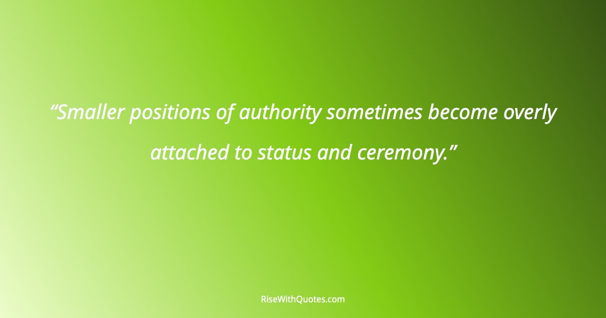 Smaller positions of authority sometimes become overly attached to status and ceremony.