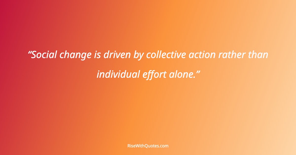 Social change is driven by collective action rather than individual effort alone.