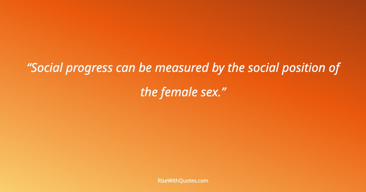 Social progress can be measured by the social position of the female sex.