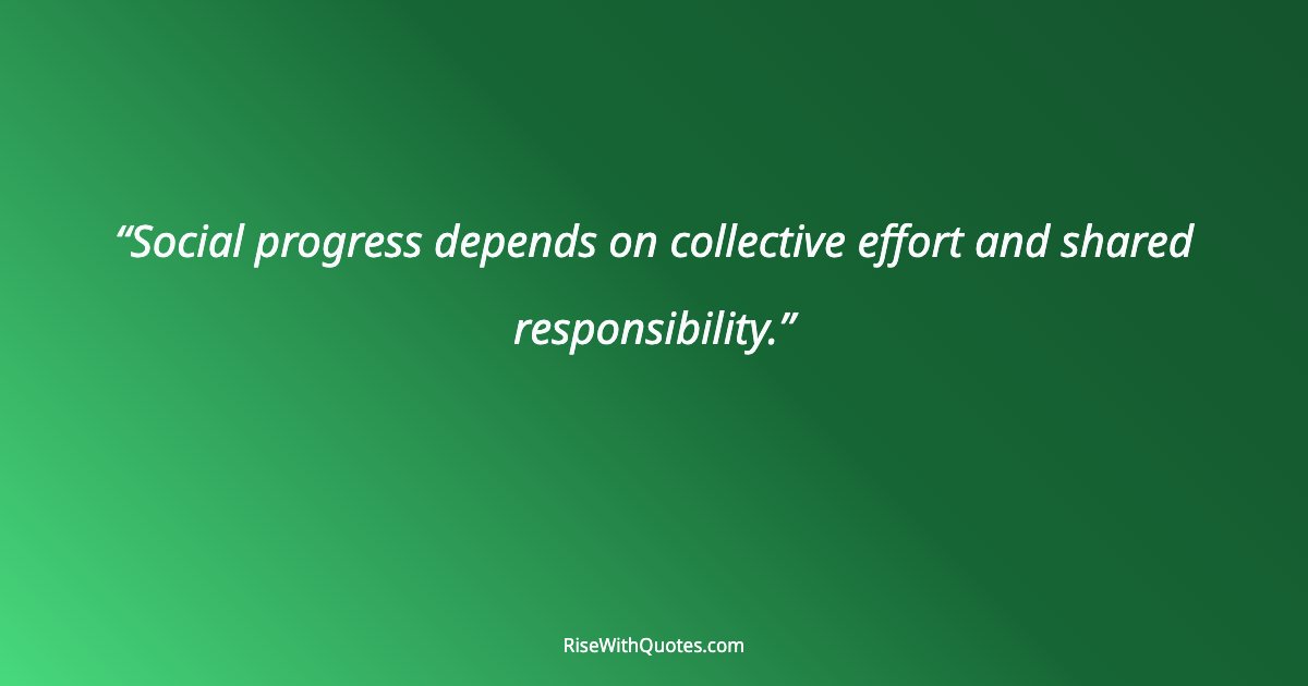 Social progress depends on collective effort and shared responsibility.