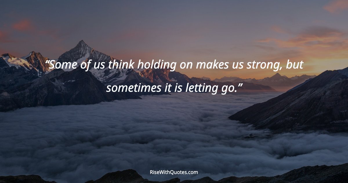 Some of us think holding on makes us strong, but sometimes it is letting go.