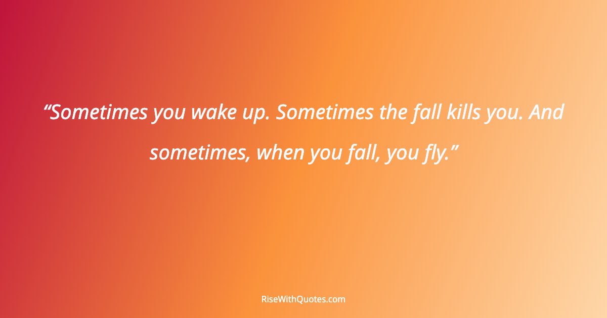 Sometimes you wake up. Sometimes the fall kills you. And sometimes, when you fall, you fly.