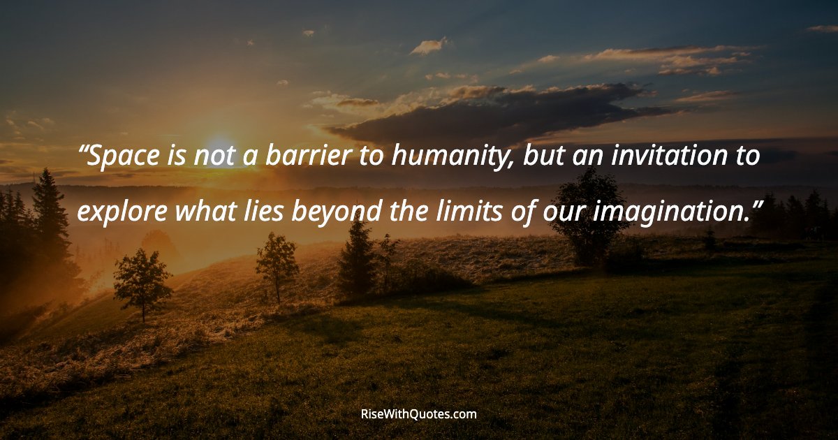 Space is not a barrier to humanity, but an invitation to explore what lies beyond the limits of our imagination.