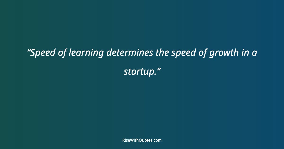 Speed of learning determines the speed of growth in a startup.