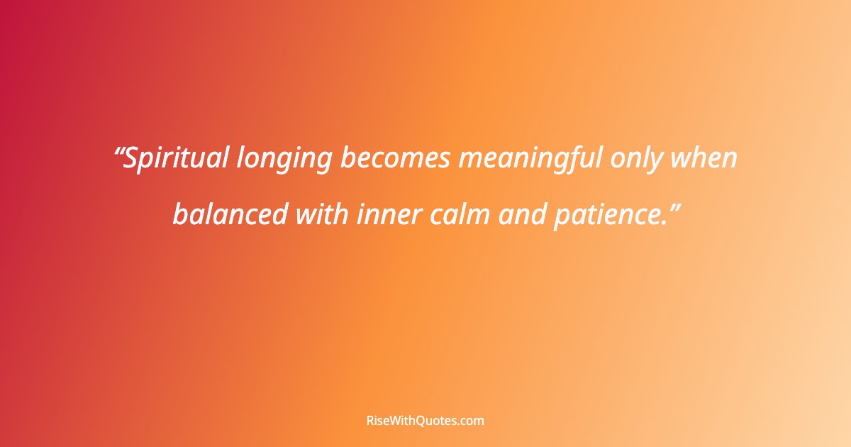 Spiritual longing becomes meaningful only when balanced with inner calm and patience.