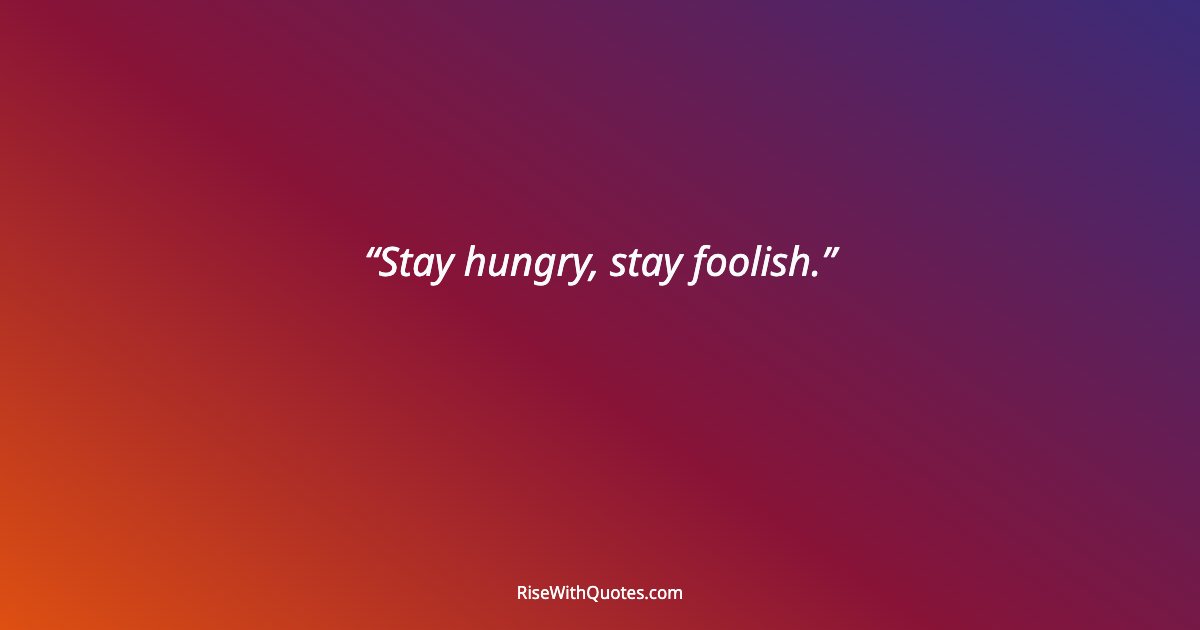 Stay hungry, stay foolish.