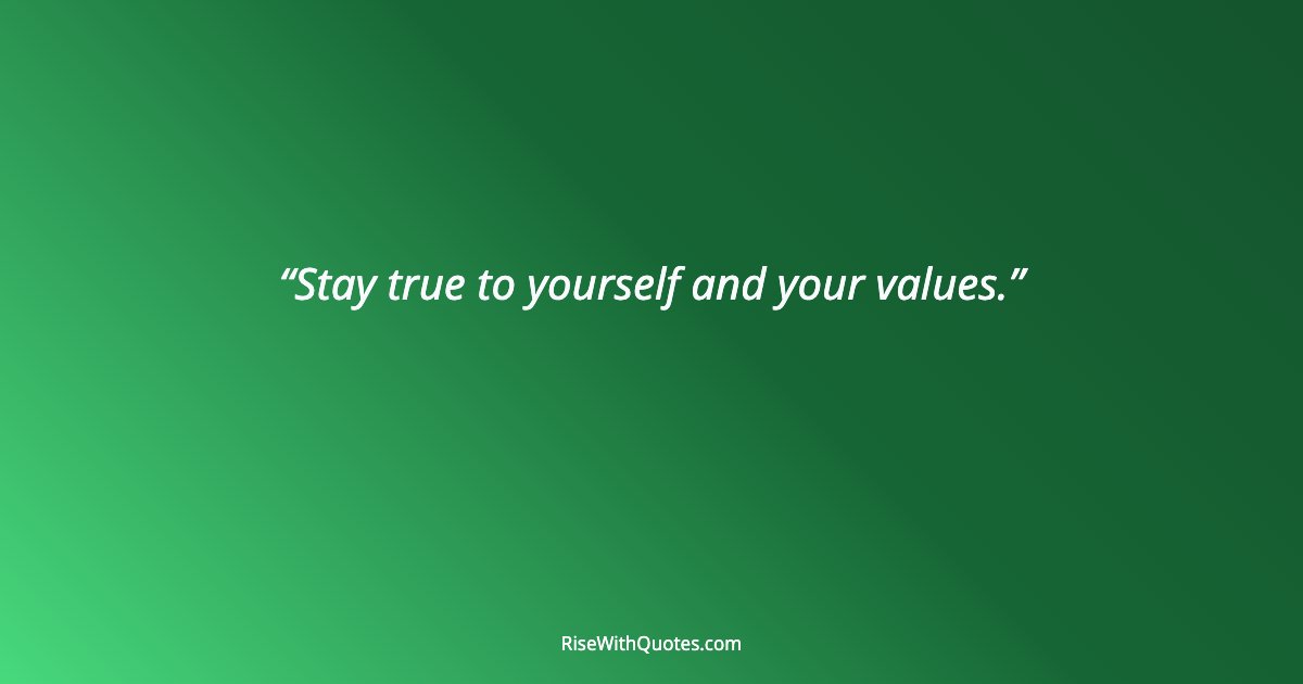 Stay true to yourself and your values.