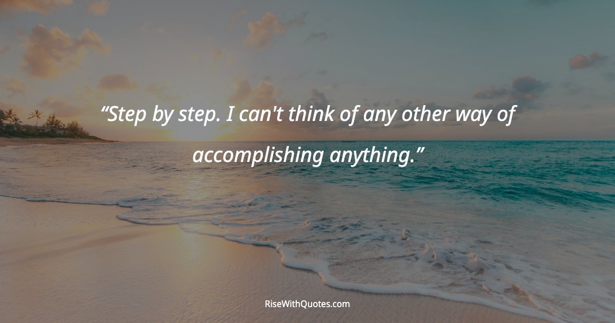 Step by step. I can't think of any other way of accomplishing anything.