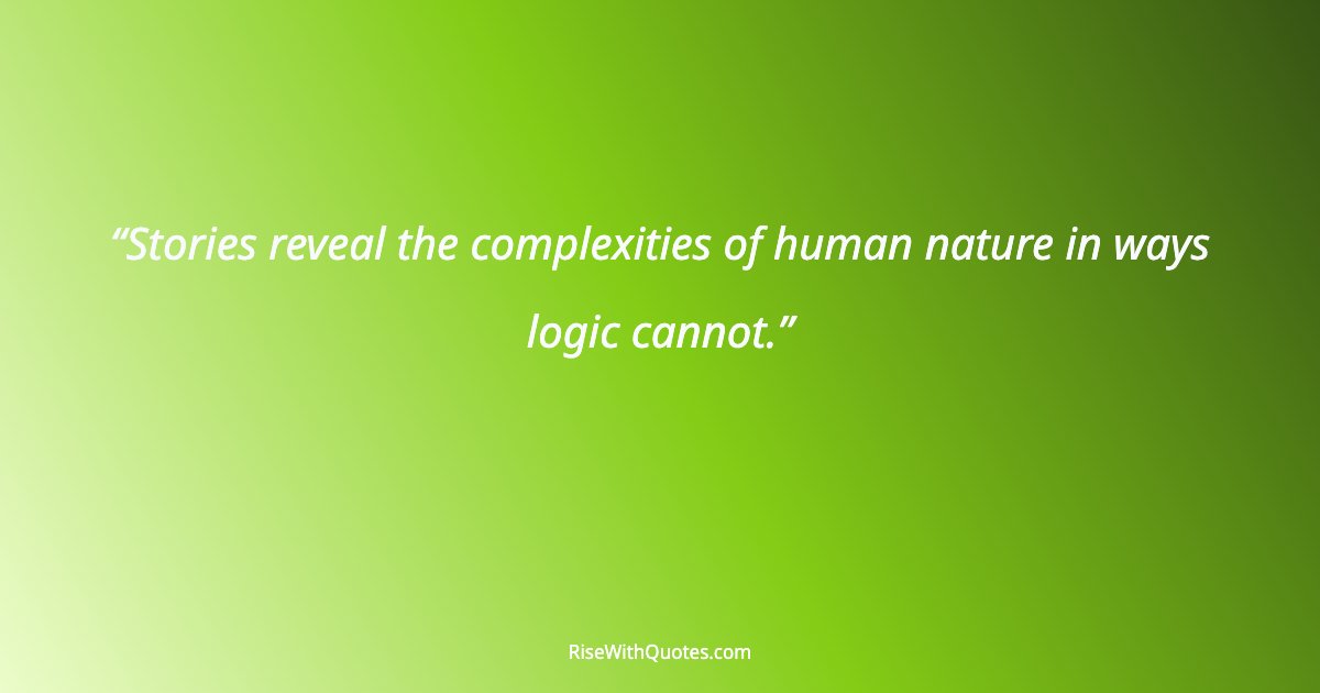 Stories reveal the complexities of human nature in ways logic cannot.