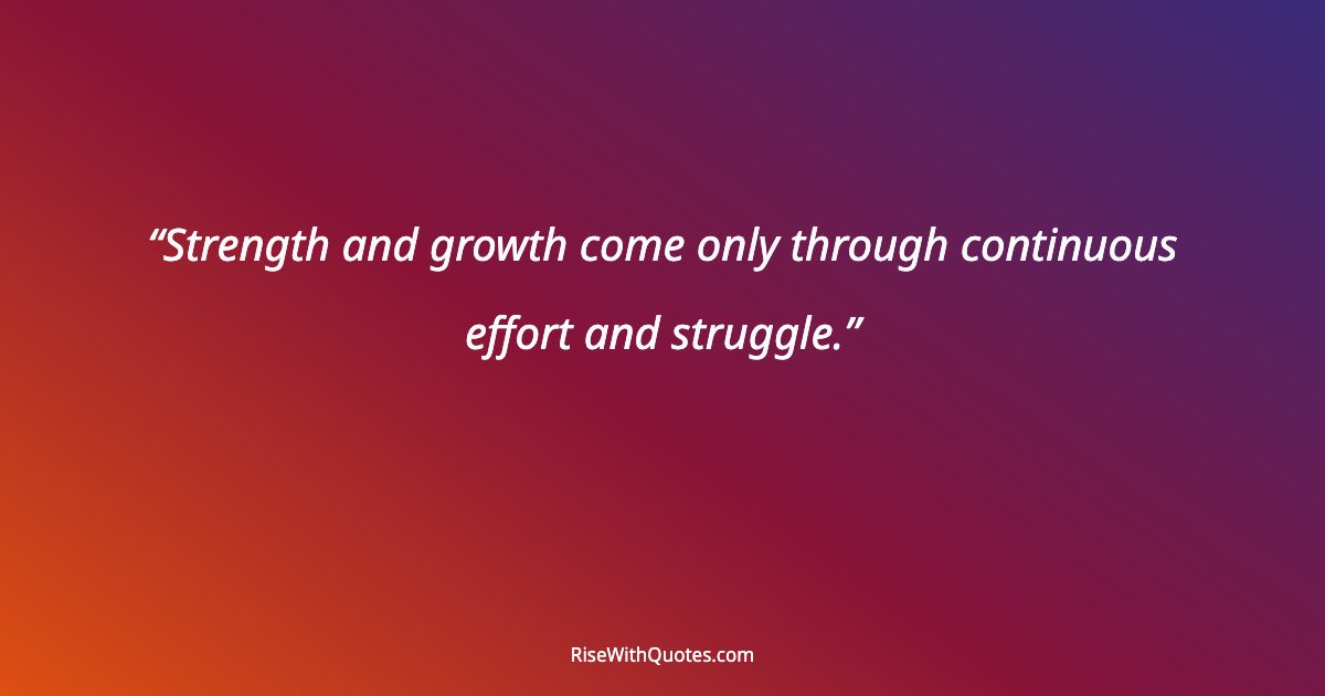 Strength and growth come only through continuous effort and struggle.