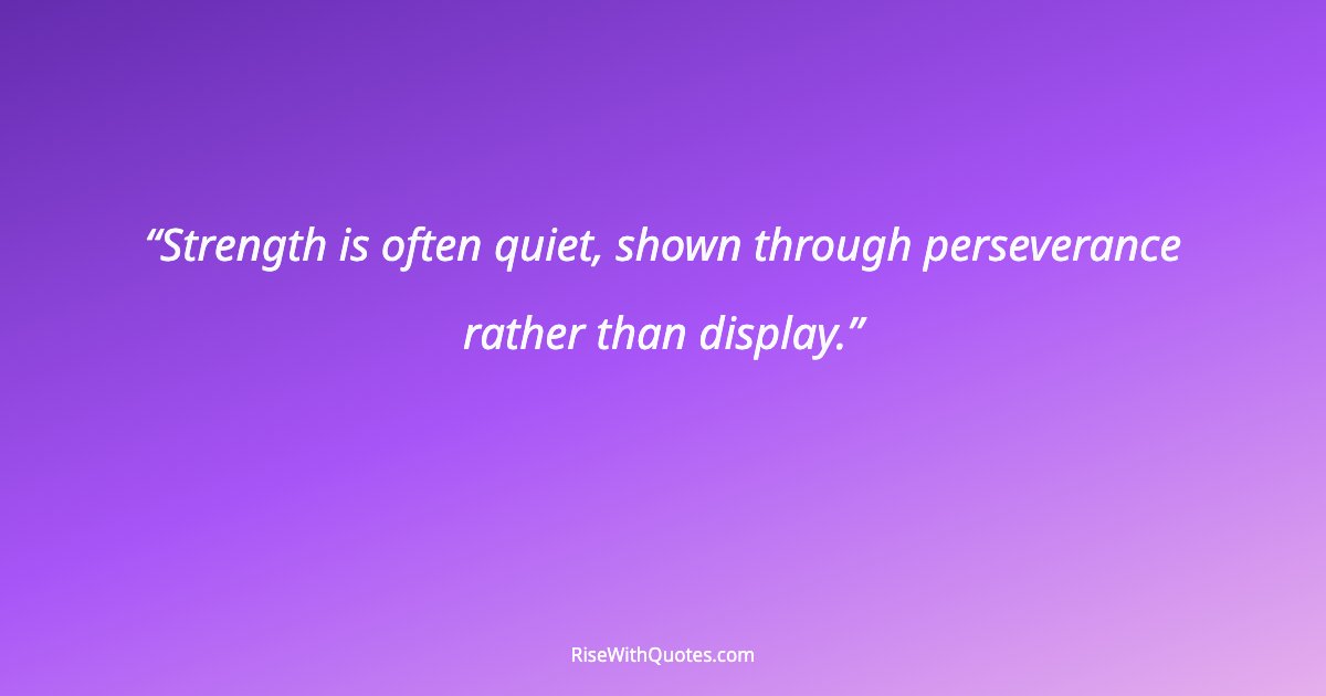 Strength is often quiet, shown through perseverance rather than display.