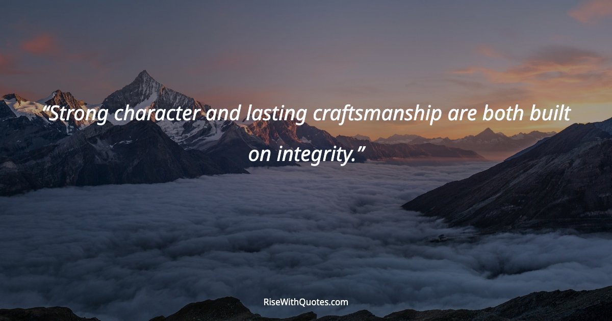 Strong character and lasting craftsmanship are both built on integrity.