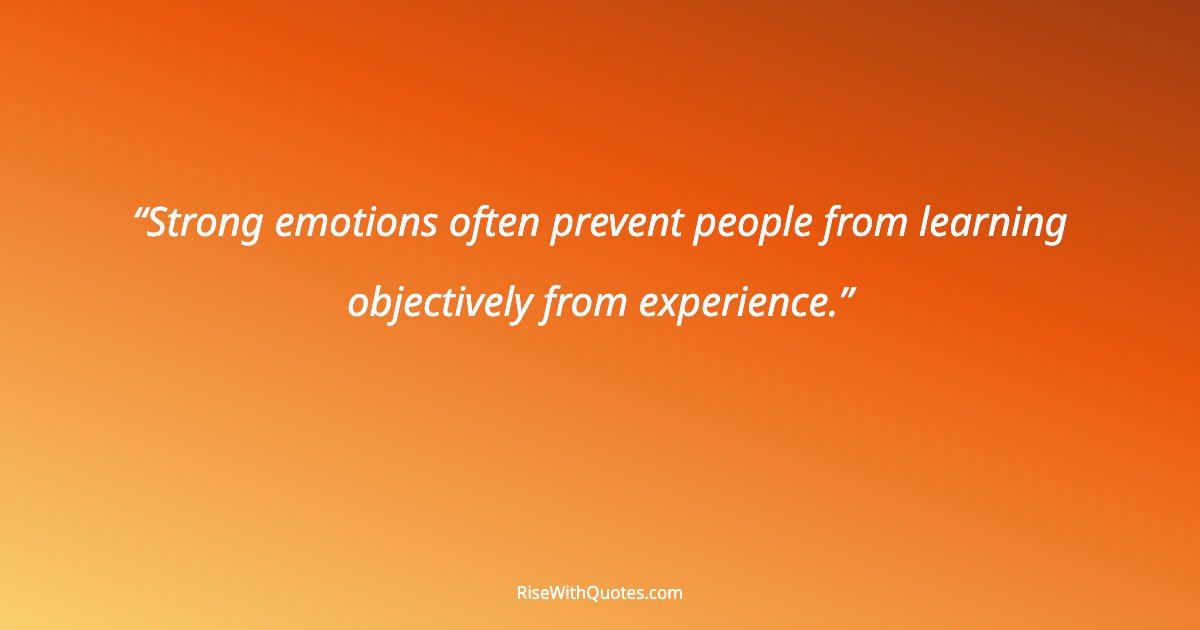 Strong emotions often prevent people from learning objectively from experience.