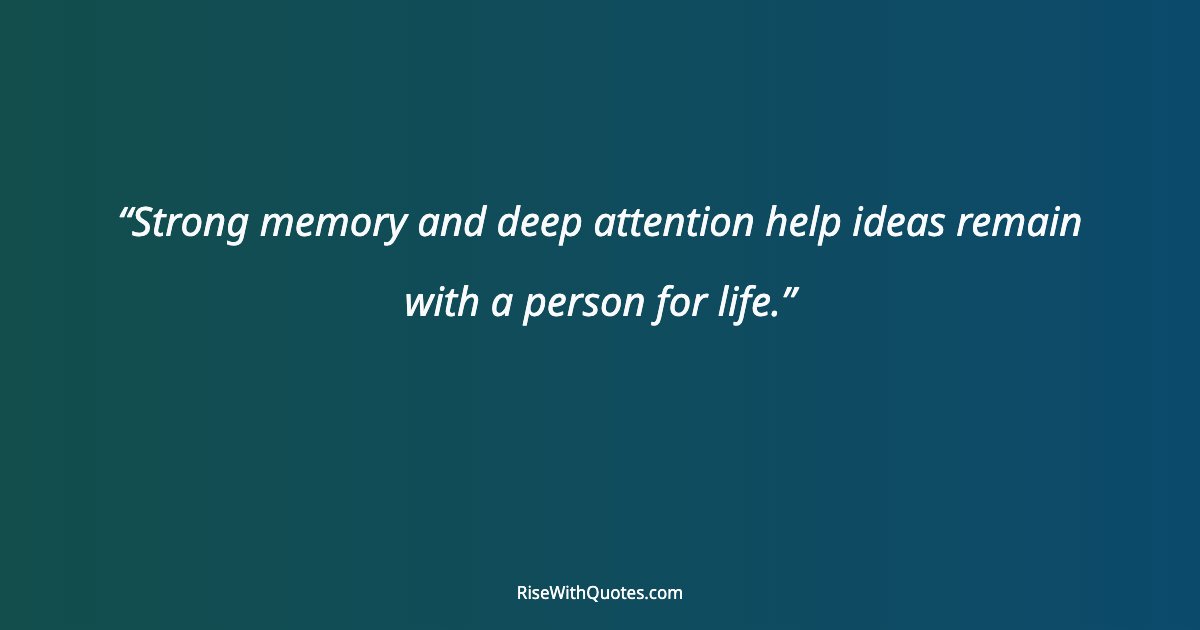 Strong memory and deep attention help ideas remain with a person for life.