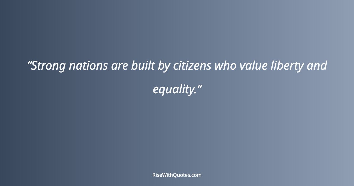 Strong nations are built by citizens who value liberty and equality.