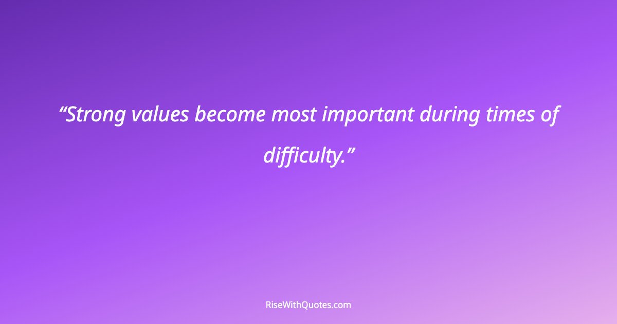 Strong values become most important during times of difficulty.