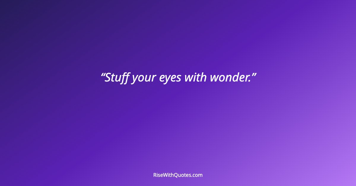 Stuff your eyes with wonder.