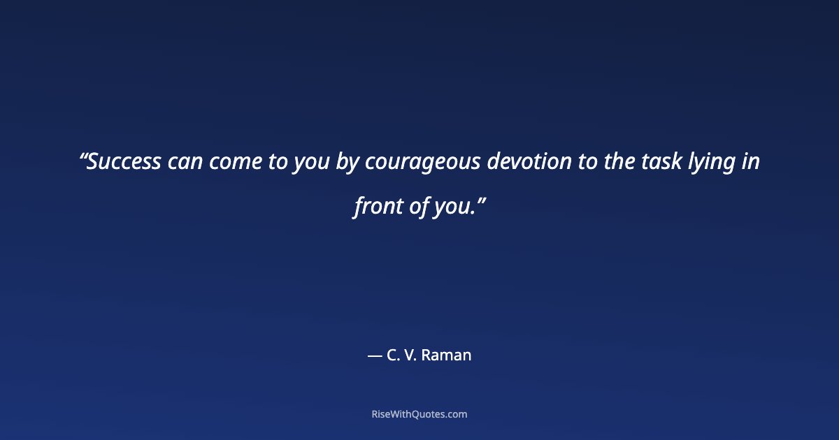 Success can come to you by courageous devotion to the task lying in front of you.