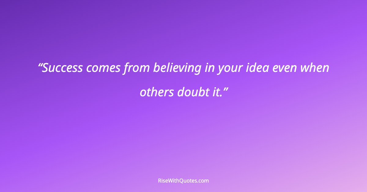 Success comes from believing in your idea even when others doubt it.
