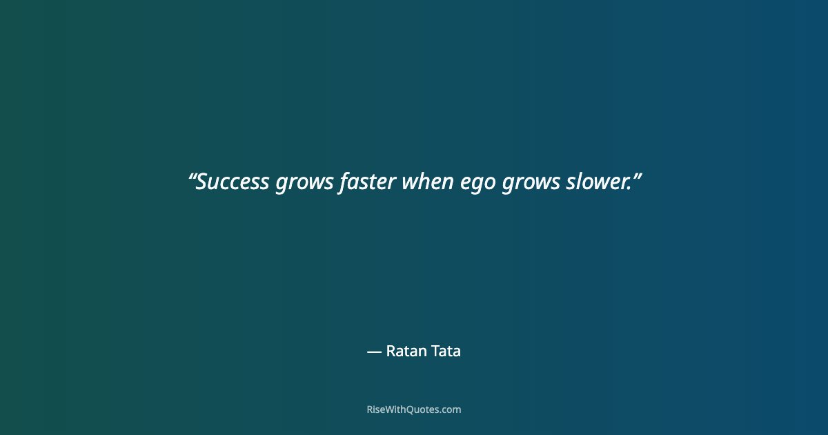 Success grows faster when ego grows slower.