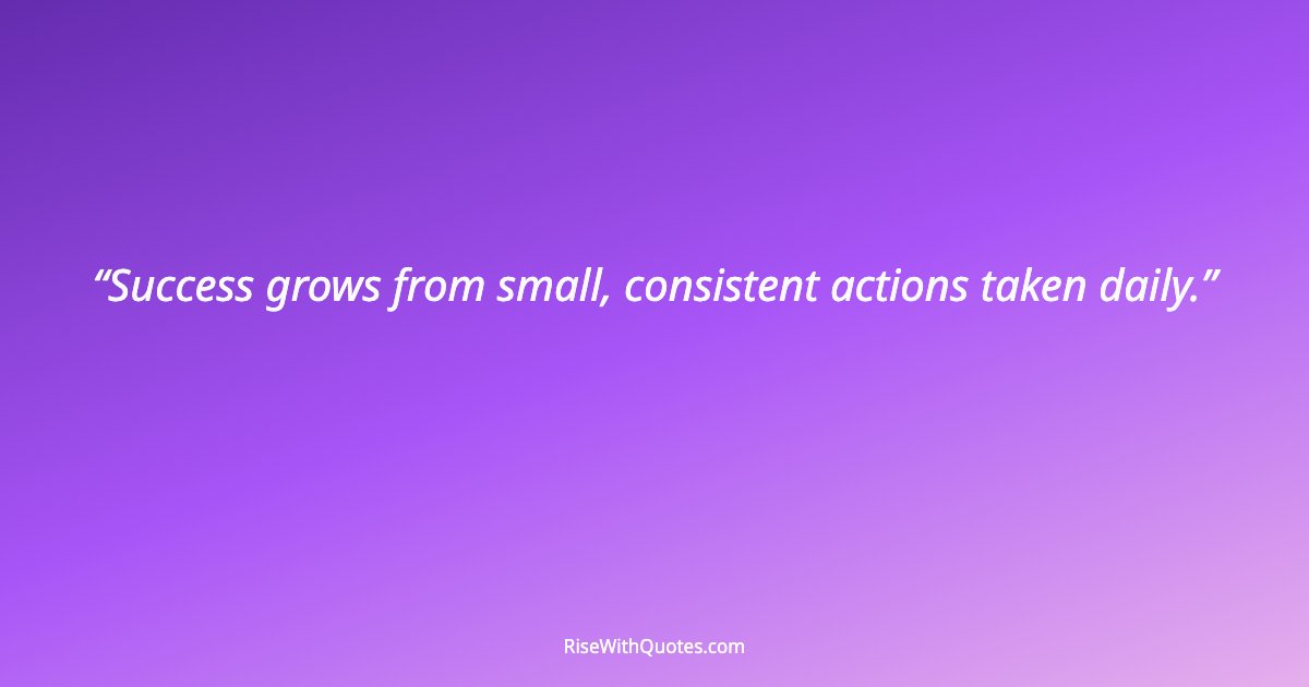 Success grows from small, consistent actions taken daily.