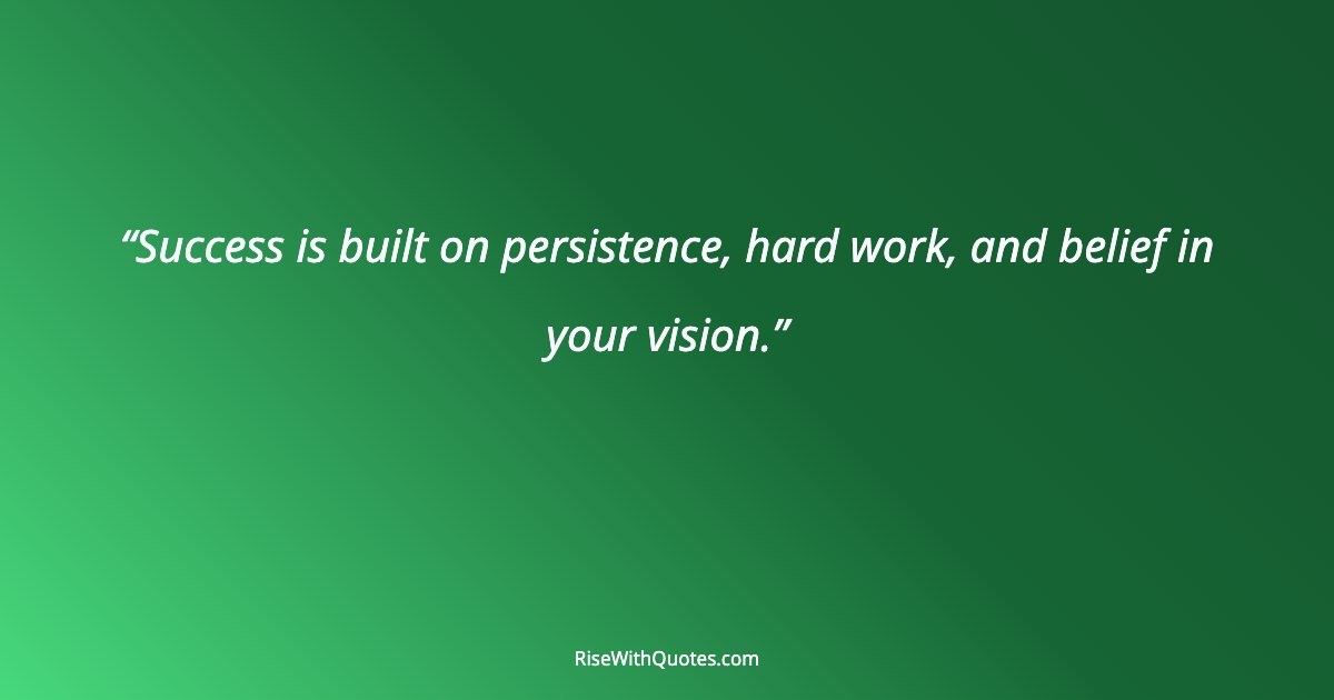 Success is built on persistence, hard work, and belief in your vision.
