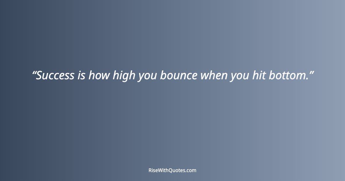 Success is how high you bounce when you hit bottom.