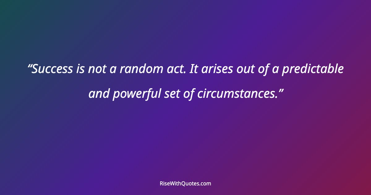 Success is not a random act. It arises out of a predictable and powerful set of circumstances.
