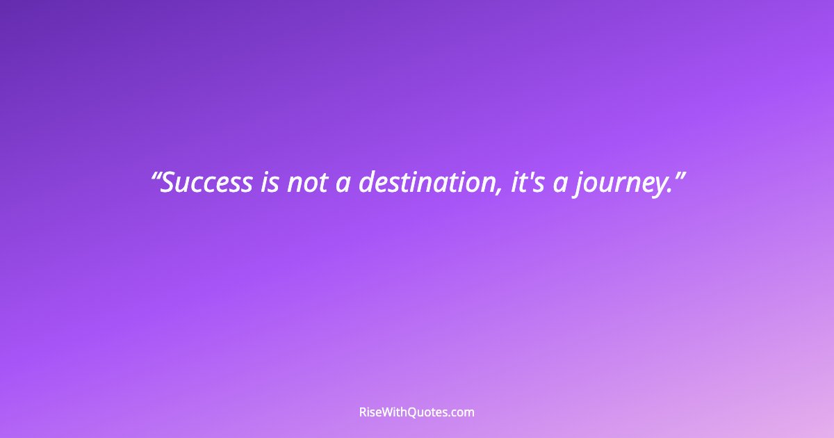Success is not a destination, it's a journey.