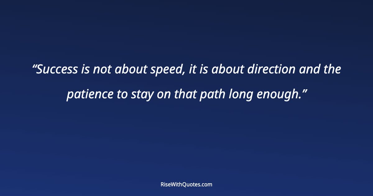 Success is not about speed, it is about direction and the patience to stay on that path long enough.