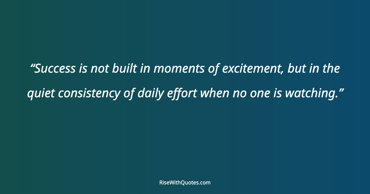Success is not built in moments of excitement, but in the quiet consistency of daily effort when no one is watching.