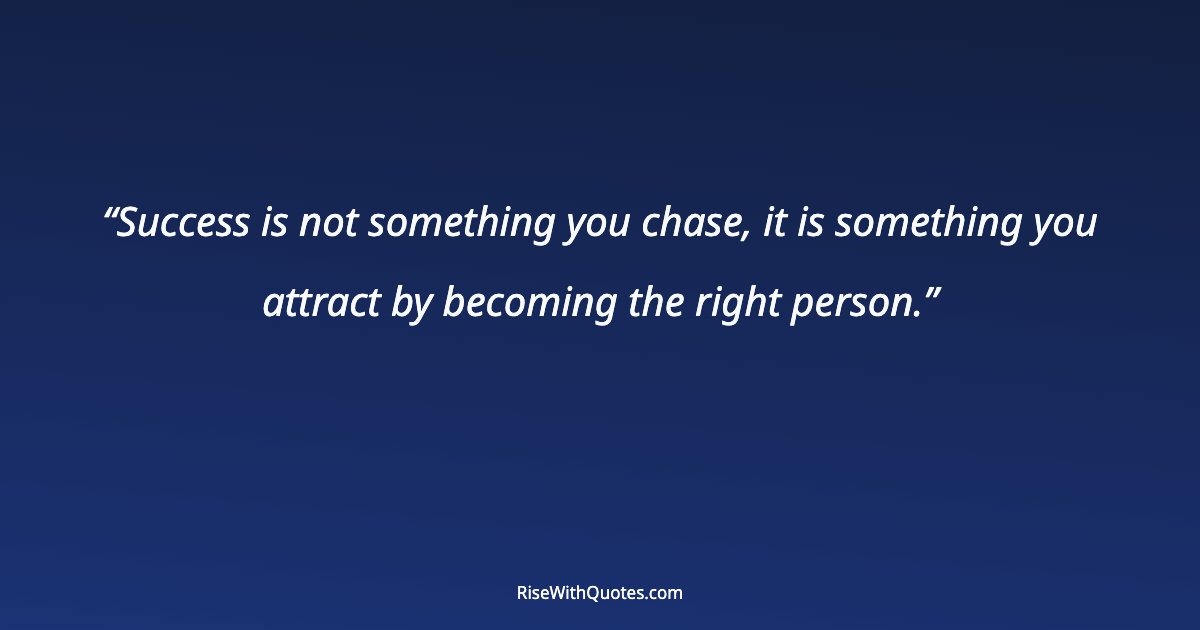 Success is not something you chase, it is something you attract by becoming the right person.