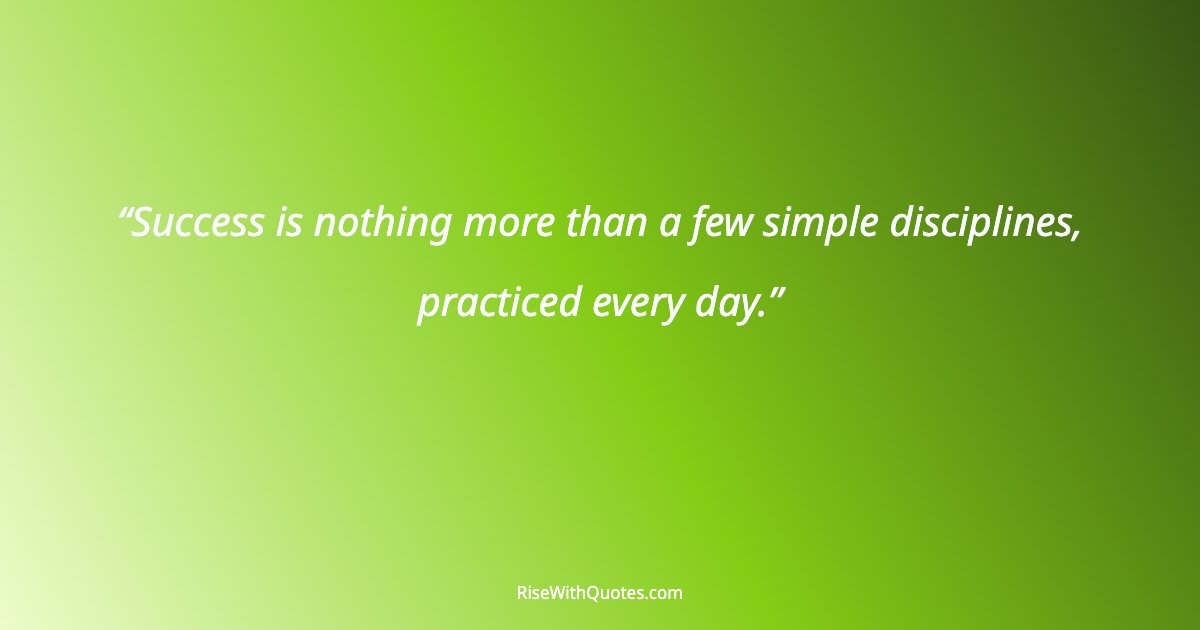 Success is nothing more than a few simple disciplines, practiced every day.