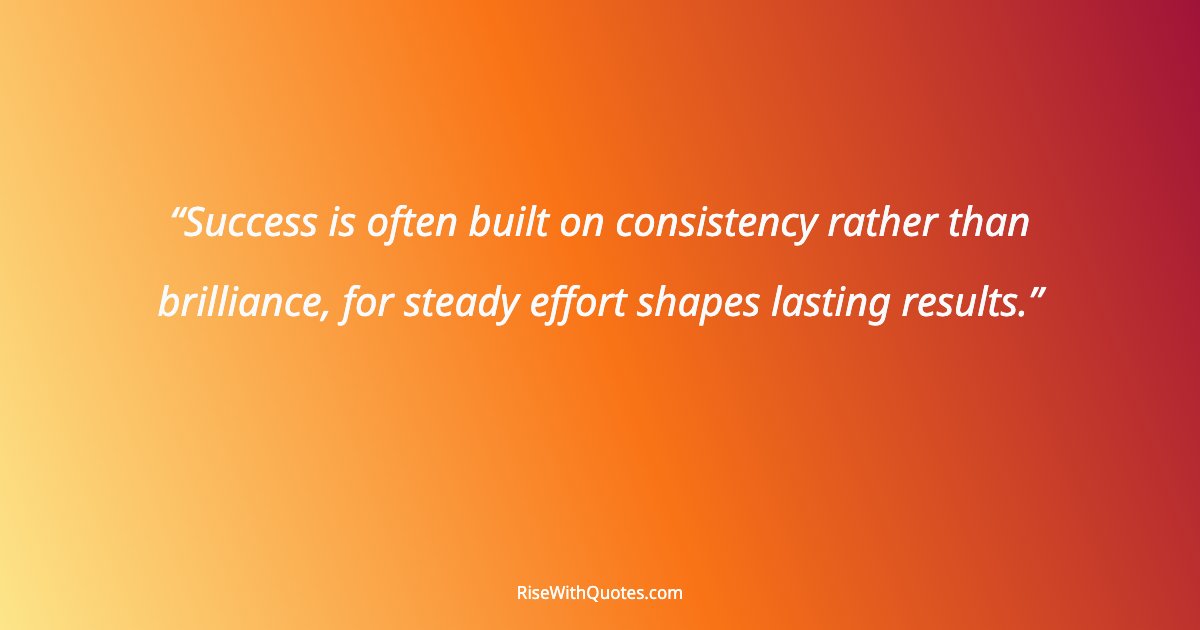Success is often built on consistency rather than brilliance, for steady effort shapes lasting results.