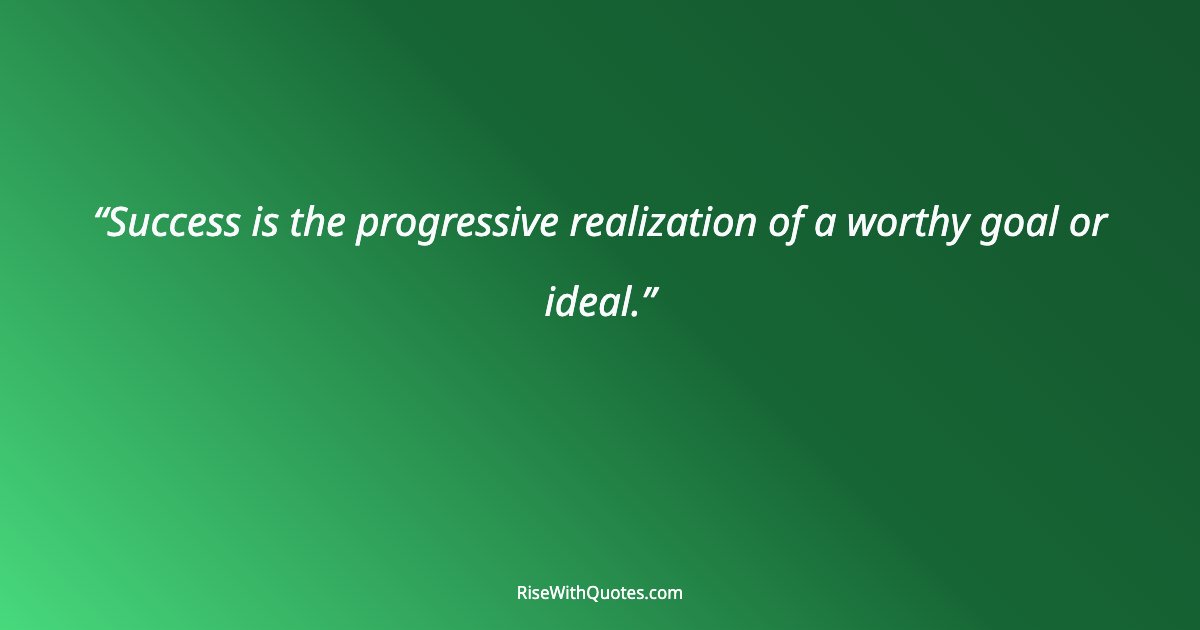 Success is the progressive realization of a worthy goal or ideal.
