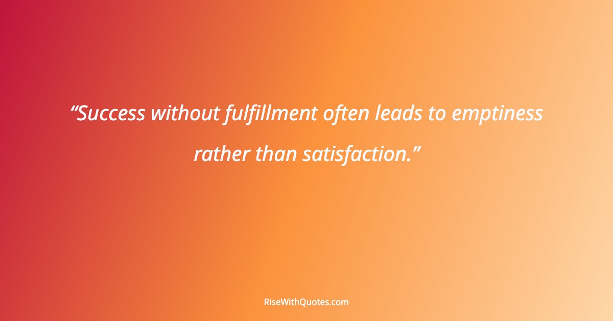 Success without fulfillment often leads to emptiness rather than satisfaction.