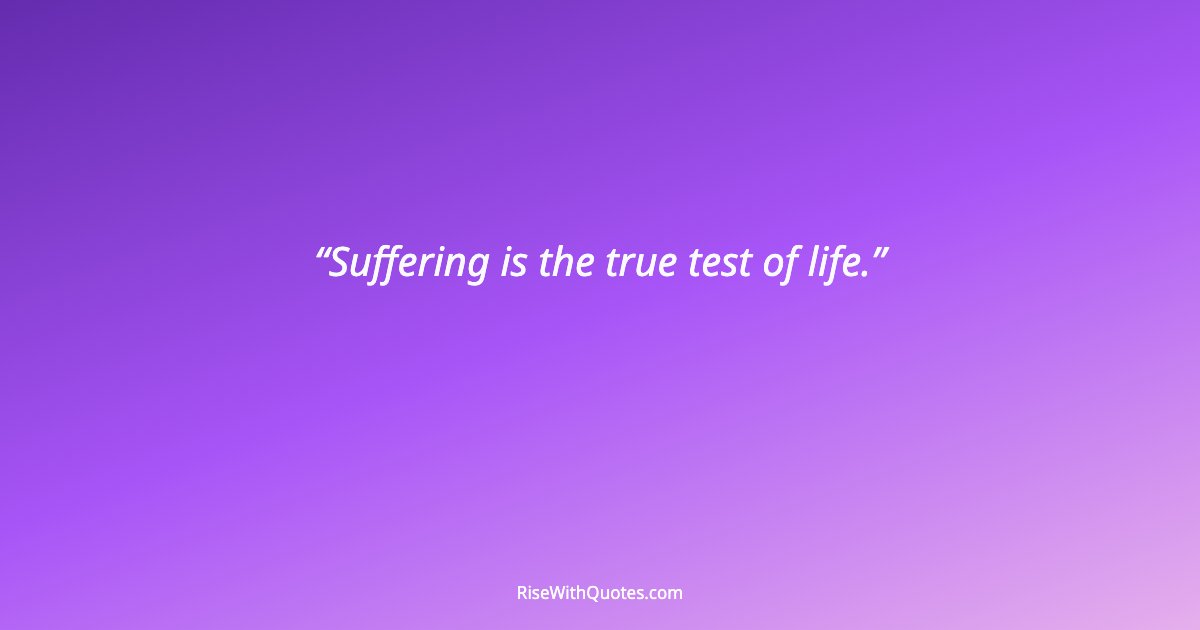 Suffering is the true test of life.