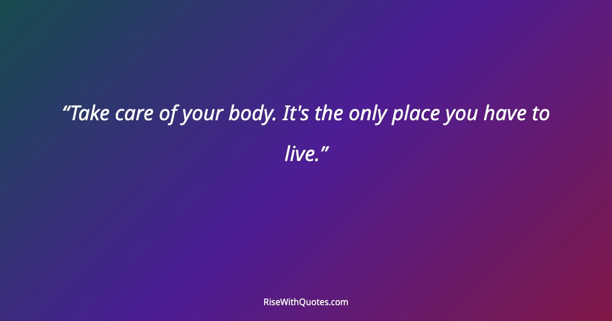 Take care of your body. It's the only place you have to live.