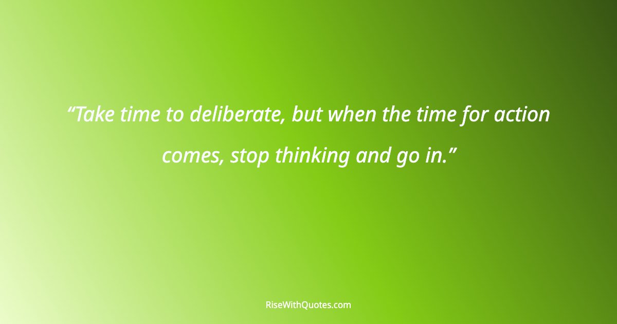Take time to deliberate, but when the time for action comes, stop thinking and go in.