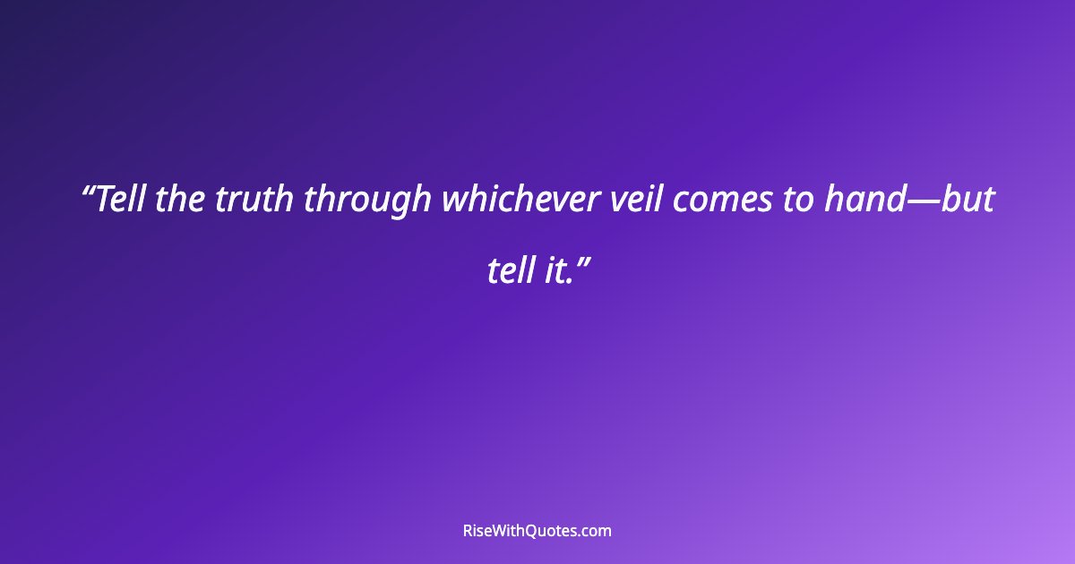 Tell the truth through whichever veil comes to hand—but tell it.