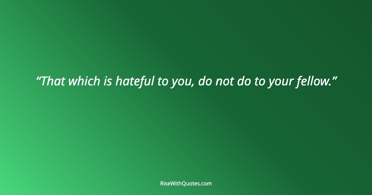 That which is hateful to you, do not do to your fellow.