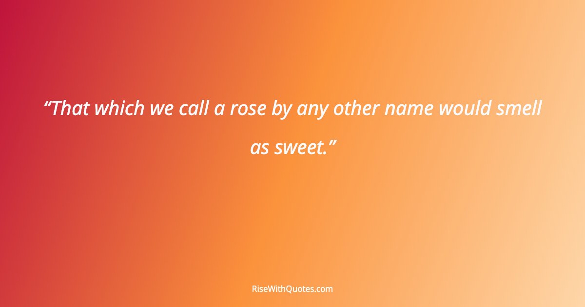 That which we call a rose by any other name would smell as sweet.