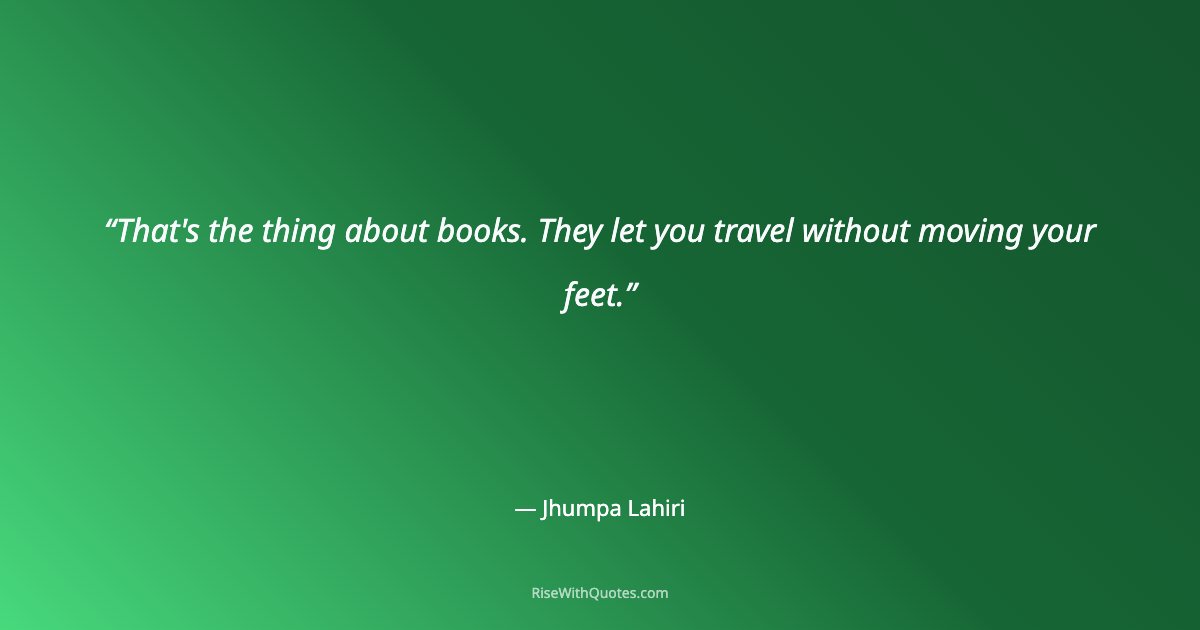 That's the thing about books. They let you travel without moving your feet.